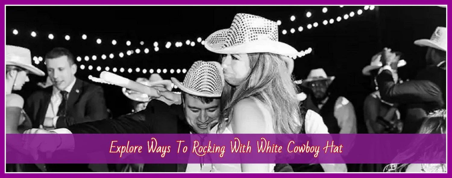 The Ultimate Guide To Rocking With White Cowboy Hat