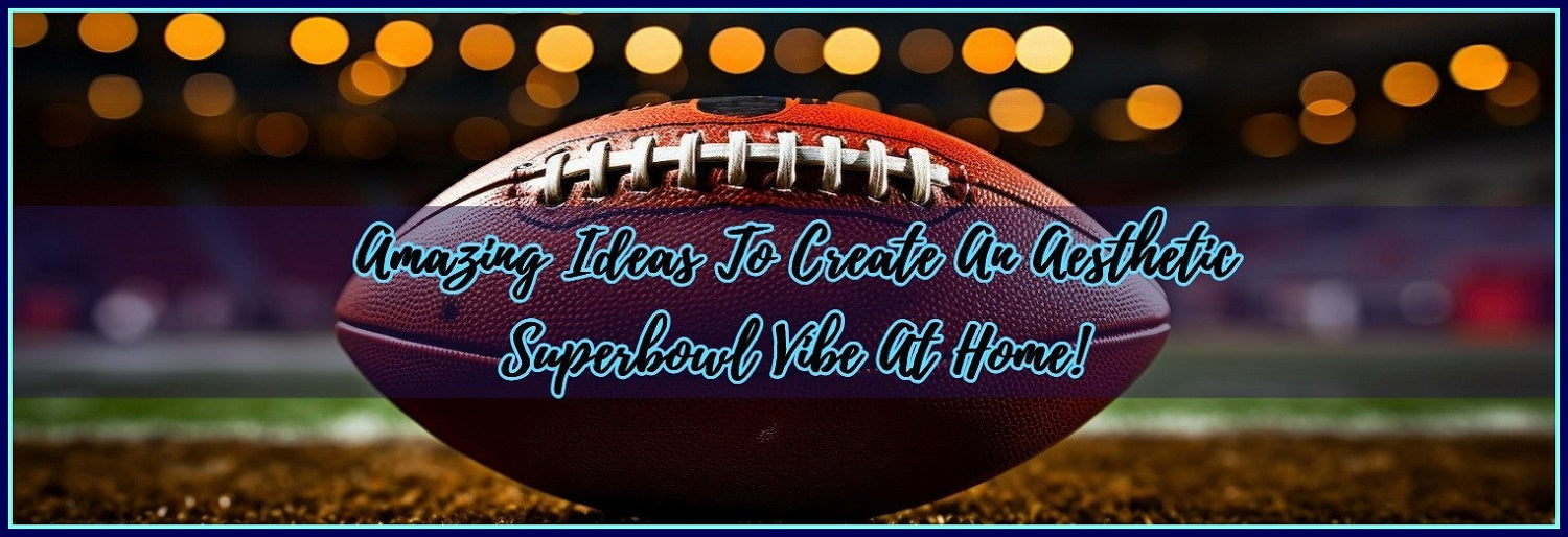 Amazing Ideas To Create An Aesthetic Superbowl Vibe At Home!