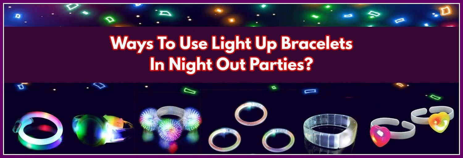 How To Use Light Up Bracelets In Night Out Parties?