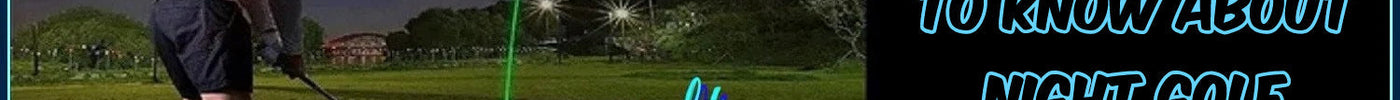 All You Need To Know About Night Golf Supplies!