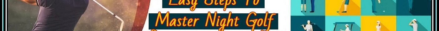 Easy Steps To Master Night Golf With Glow Golf Balls