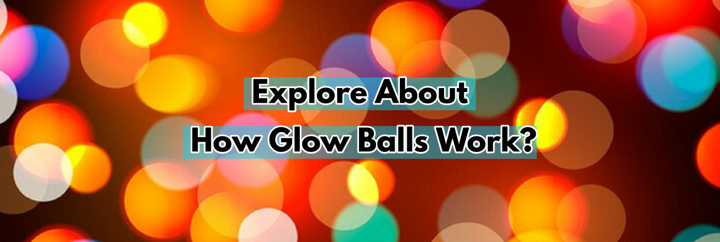 The Science Behind Glow Balls: How Do They Work?