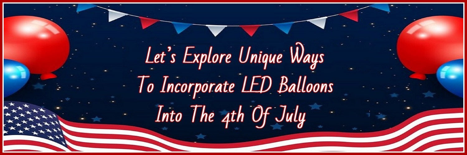 Unique Ways To Incorporate LED Balloons Into Fourth of July
