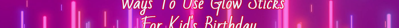 Explore Ways To Use Glow Sticks For A Kid's Birthday