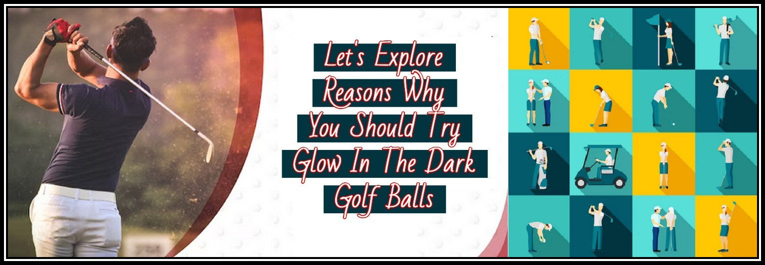 6 Reasons Why You Should Try Glow In The Dark Golf Balls