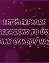 4 Events & Occasions To Use Pink Cowboy Hat!