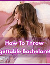 How To Throw An Unforgettable Bachelorette Party?