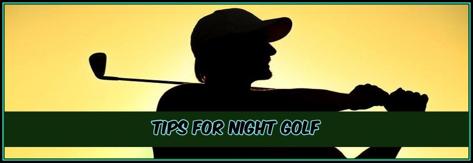 How To Have The Ultimate Night Golf Experience?