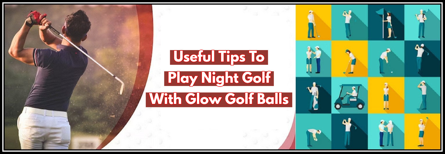 7 Useful Tips To Play Night Golf With Glow Golf Balls