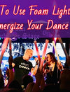 How To Use Foam Light Sticks To Energize Your Dance Party?